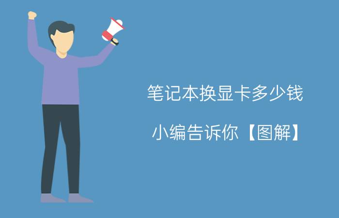 笔记本换显卡多少钱 小编告诉你【图解】